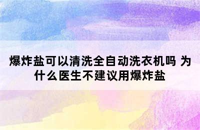 爆炸盐可以清洗全自动洗衣机吗 为什么医生不建议用爆炸盐